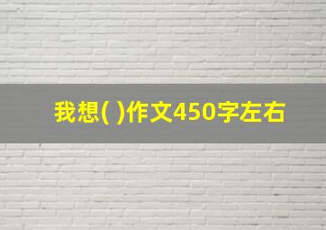 我想( )作文450字左右